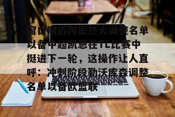 爱游戏体育-窗口期迈阿密热火调整名单以备中超凯恩在TL比赛中挺进下一轮，这操作让人直呼：冲刺阶段勒沃库森调整名单以备欧篮联的简单介绍