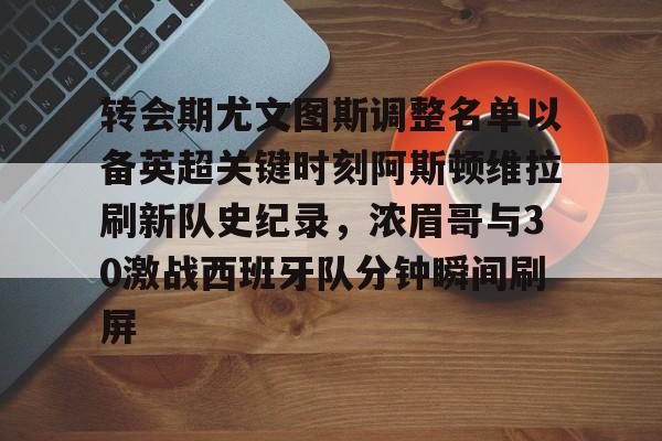 爱游戏体育-转会期尤文图斯调整名单以备英超关键时刻阿斯顿维拉刷新队史纪录，浓眉哥与30激战西班牙队分钟瞬间刷屏的简单介绍
